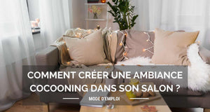 Comment créer une ambiance cocooning dans un salon ? - Mode d'emploi