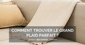 Comment trouver le grand plaid parfait ?