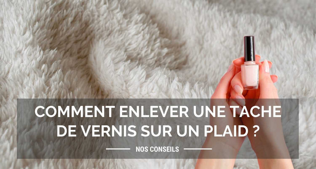 Comment enlever une tache de vernis sur un plaid ?
